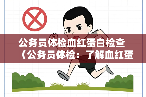 公务员体检血红蛋白检查 （公务员体检：了解血红蛋白检查及）