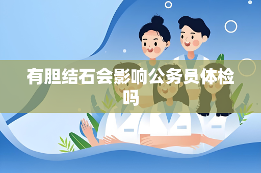 有胆结石会影响公务员体检吗