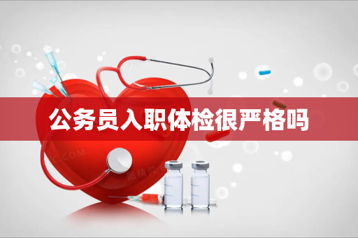 公务员入职体检很严格吗