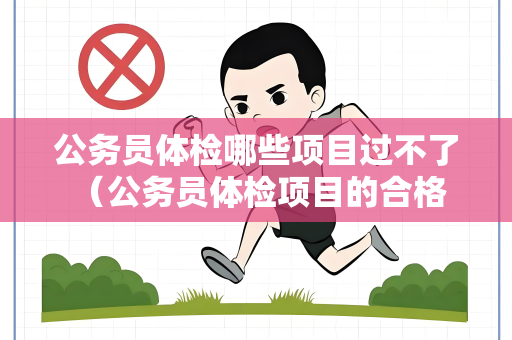 公务员体检哪些项目过不了 （公务员体检项目的合格标准）