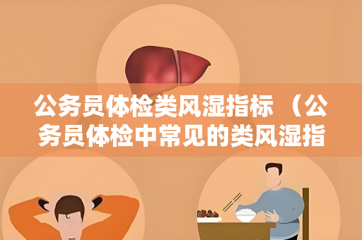 公务员体检类风湿指标 （公务员体检中常见的类风湿指标）