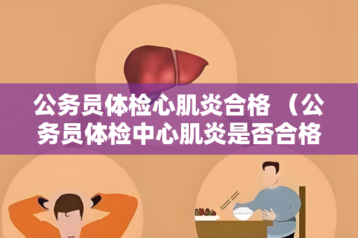 公务员体检心肌炎合格 （公务员体检中心肌炎是否合格？）