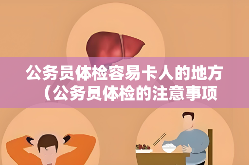 公务员体检容易卡人的地方 （公务员体检的注意事项）