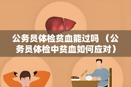 公务员体检贫血能过吗 （公务员体检中贫血如何应对）