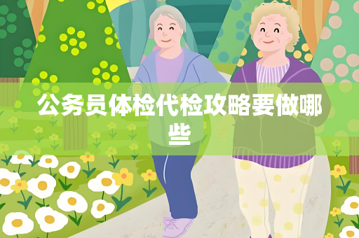 公务员体检代检攻略要做哪些