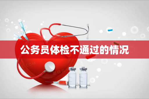 公务员体检不通过的情况