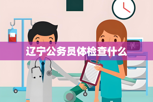 辽宁公务员体检查什么