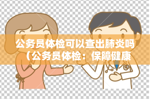 公务员体检可以查出肺炎吗 （公务员体检：保障健康，胜任工作）