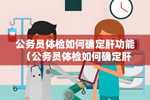 公务员体检如何确定肝功能 （公务员体检如何确定肝功能）