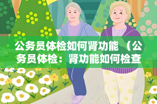 公务员体检如何肾功能 （公务员体检：肾功能如何检查？）