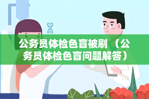 公务员体检色盲被刷 （公务员体检色盲问题解答）