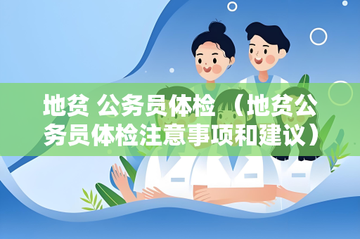 地贫 公务员体检 （地贫公务员体检注意事项和建议）