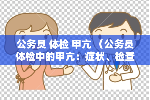公务员 体检 甲亢 （公务员体检中的甲亢：症状、检查）
