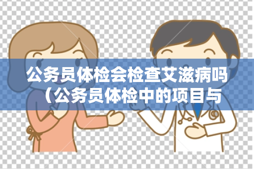 公务员体检会检查艾滋病吗 （公务员体检中的项目与规定）