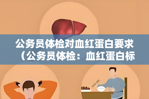 公务员体检对血红蛋白要求 （公务员体检：血红蛋白标准与）