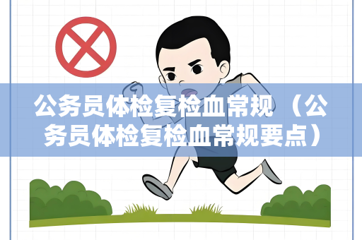公务员体检复检血常规 （公务员体检复检血常规要点）