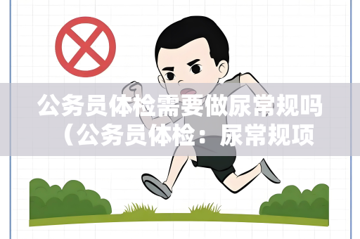 公务员体检需要做尿常规吗 （公务员体检：尿常规项目解析）