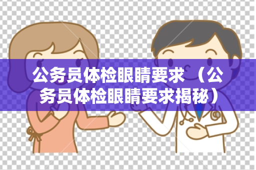 公务员体检眼睛要求 （公务员体检眼睛要求揭秘）
