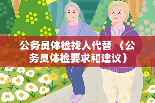 公务员体检找人代替 （公务员体检要求和建议）