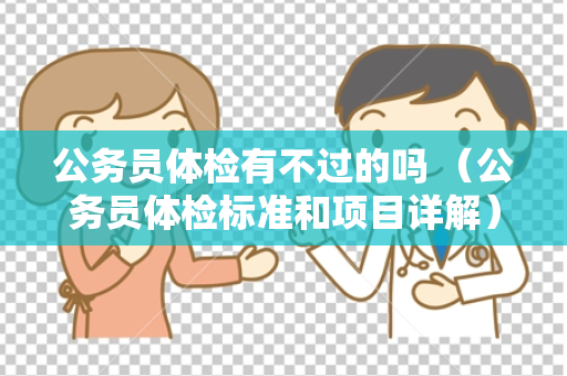 公务员体检有不过的吗 （公务员体检标准和项目详解）