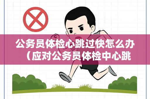 公务员体检心跳过快怎么办 （应对公务员体检中心跳过快）