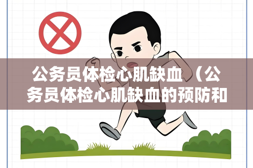 公务员体检心肌缺血 （公务员体检心肌缺血的预防和处理）