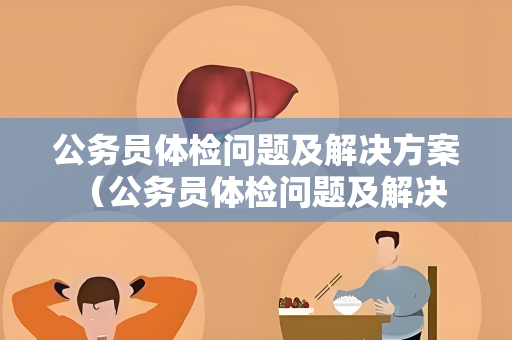公务员体检问题及解决方案 （公务员体检问题及解决方案）