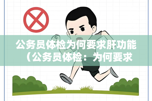 公务员体检为何要求肝功能 （公务员体检：为何要求肝功能？）