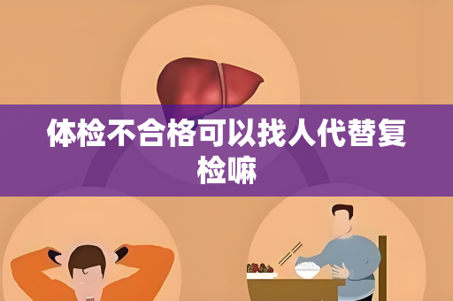 体检不合格可以找人代替复检嘛