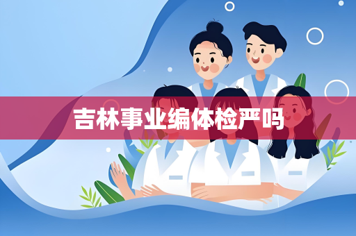 吉林事业编体检严吗
