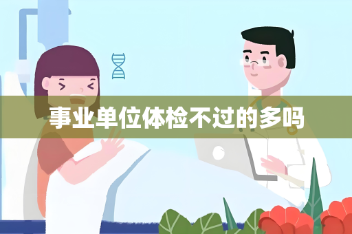 事业单位体检不过的多吗