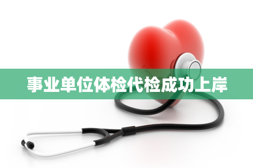 事业单位体检代检成功上岸