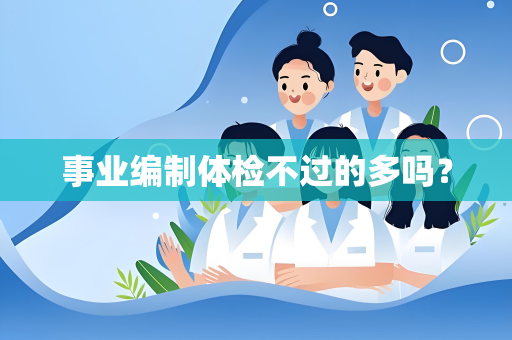 事业编制体检不过的多吗？