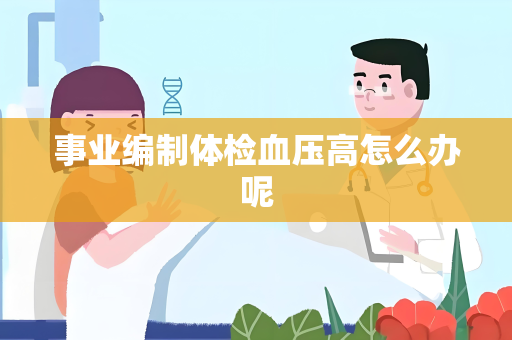 事业编制体检血压高怎么办呢