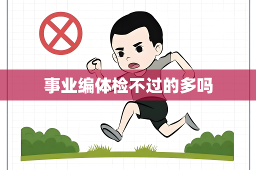 事业编体检不过的多吗