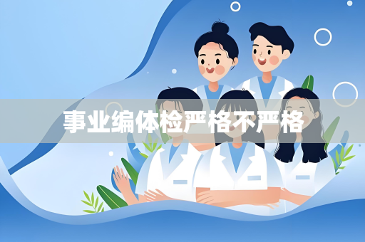 事业编体检严格不严格