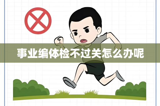 事业编体检不过关怎么办呢