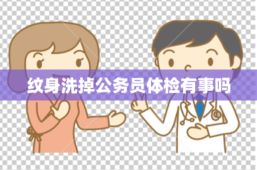 纹身洗掉公务员体检有事吗
