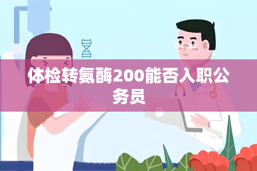 体检转氨酶200能否入职公务员