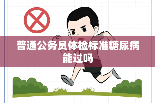 普通公务员体检标准糖尿病能过吗
