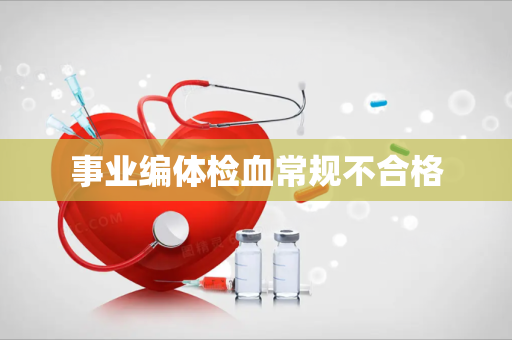 事业编体检血常规不合格
