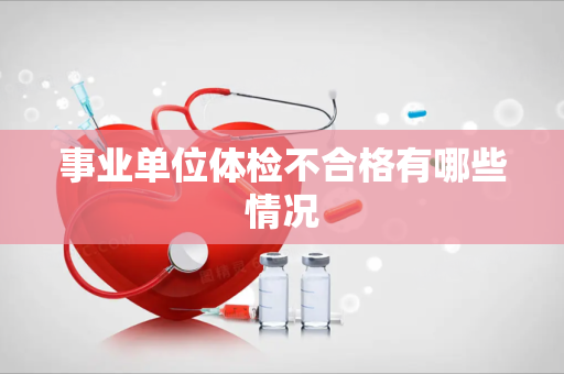 事业单位体检不合格有哪些情况