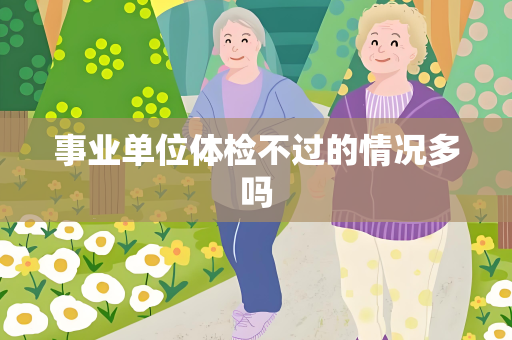 事业单位体检不过的情况多吗