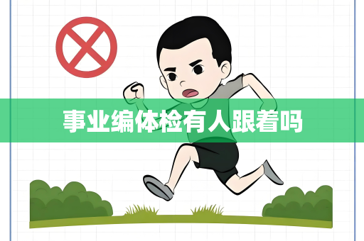 事业编体检有人跟着吗
