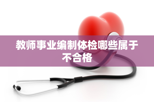 教师事业编制体检哪些属于不合格