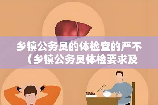 乡镇公务员的体检查的严不 （乡镇公务员体检要求及建议）