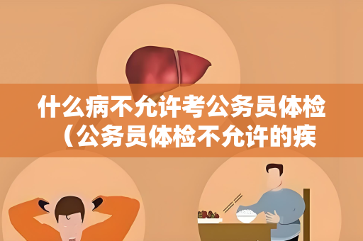 什么病不允许考公务员体检 （公务员体检不允许的疾病）