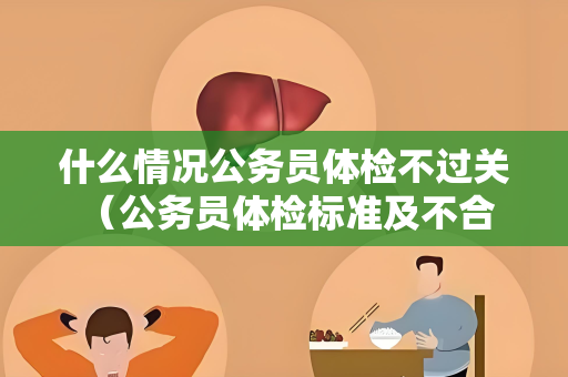 什么情况公务员体检不过关 （公务员体检标准及不合格情况）
