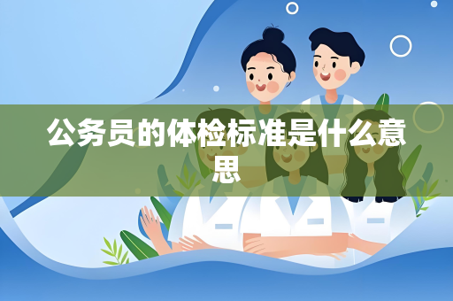 公务员的体检标准是什么意思