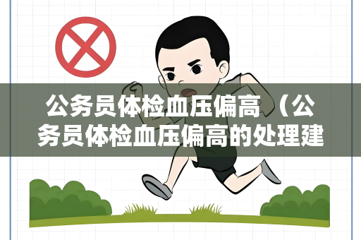 公务员体检血压偏高 （公务员体检血压偏高的处理建议）